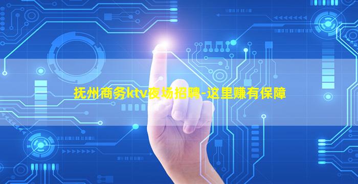 抚州商务ktv夜场招聘-这里赚有保障